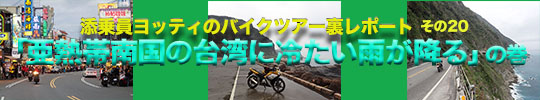 添乗員ヨッティのバイクツアー裏レポート　その20「亜熱帯南国の台湾に冷たい雨が降るの巻」