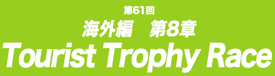 第61回　海外編第8章　Tourist Trophy Race 