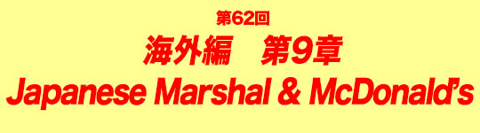 第62回　海外編第9章　Japanese Marshal & McDonald’s 