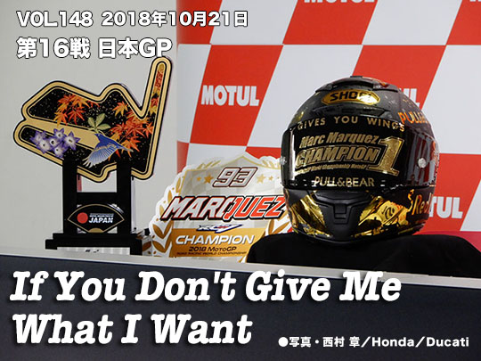 Vol.148　第16戦日本GP If You Don't Give Me What I Want 写真・西村 章／Honda／Ducati